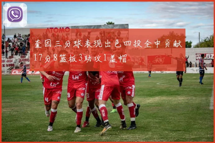 奎因三分球表现出色四投全中贡献17分8篮板3助攻1盖帽