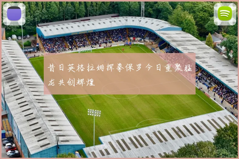 昔日英格拉姆挥拳保罗今日重聚猛龙共创辉煌