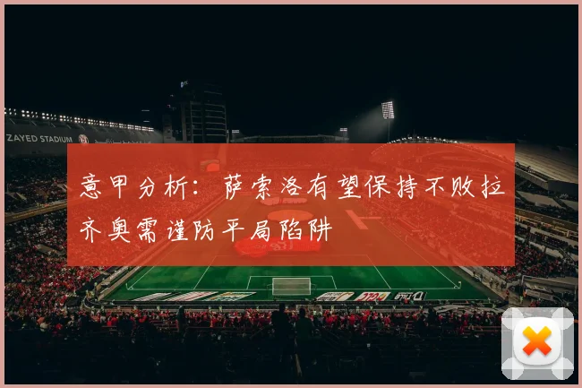 意甲分析：萨索洛有望保持不败拉齐奥需谨防平局陷阱