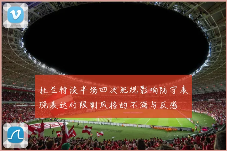 杜兰特谈半场四次犯规影响防守表现表达对限制风格的不满与反感