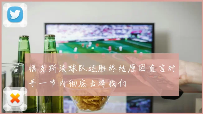 福克斯谈球队连胜终结原因直言对手一节内彻底击垮我们