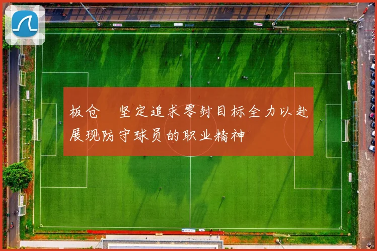 板仓滉坚定追求零封目标全力以赴展现防守球员的职业精神