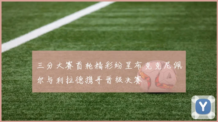 三分大赛首轮精彩纷呈布克克尼佩尔与利拉德携手晋级决赛