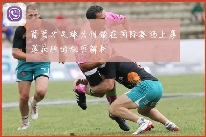 葡萄牙足球为何能在国际赛场上屡屡获胜的秘密解析