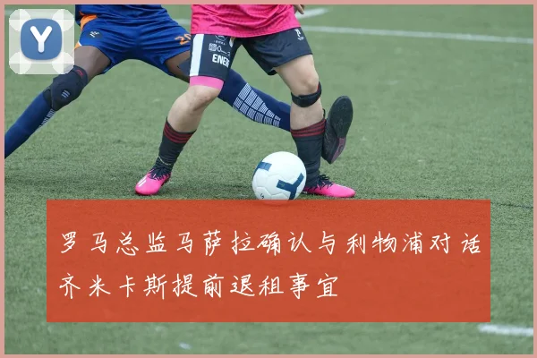 罗马总监马萨拉确认与利物浦对话齐米卡斯提前退租事宜
