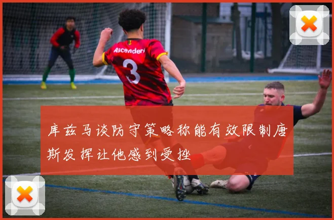 库兹马谈防守策略称能有效限制唐斯发挥让他感到受挫