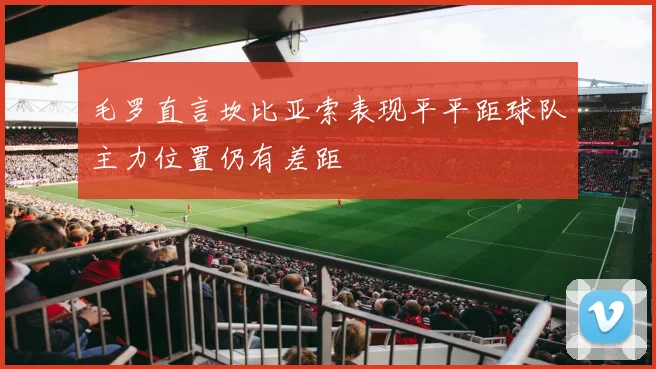 毛罗直言坎比亚索表现平平距球队主力位置仍有差距