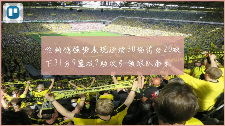 伦纳德强势表现连续30场得分20砍下31分9篮板7助攻引领球队胜利