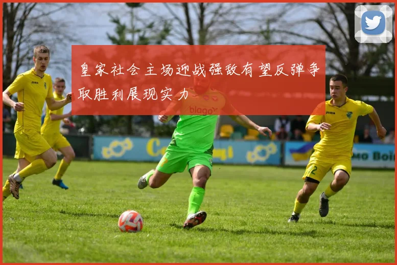 皇家社会主场迎战强敌有望反弹争取胜利展现实力