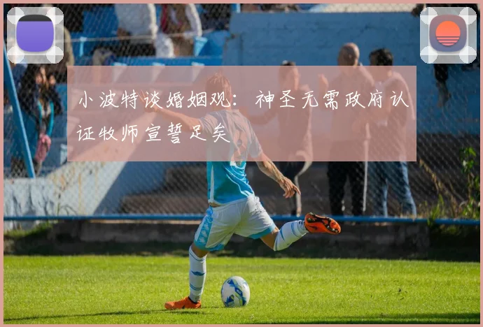 小波特谈婚姻观：神圣无需政府认证牧师宣誓足矣